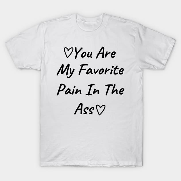 You Are My Favorite Pain In The Ass. Funny Valentines Day Quote. T-Shirt by That Cheeky Tee